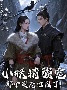 小妖精强宠,那个变态他疯了 小妖精强宠,那个变态他疯了